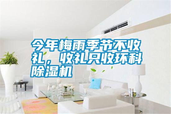 今年梅雨季節(jié)不收禮,收禮只收環(huán)科除濕機