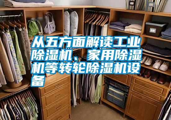 從五方面解讀工業(yè)除濕機(jī)、家用除濕機(jī)等轉(zhuǎn)輪除濕機(jī)設(shè)備
