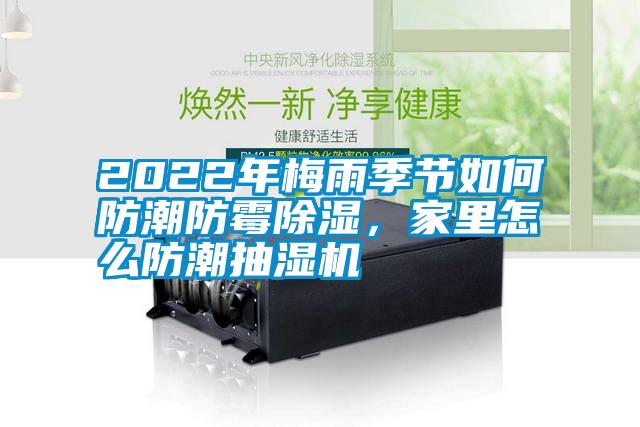 2022年梅雨季節(jié)如何防潮防霉除濕，家里怎么防潮抽濕機
