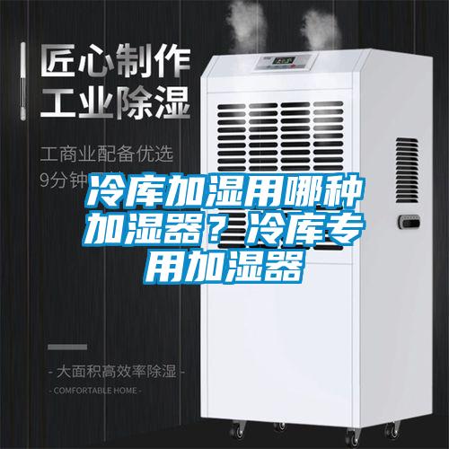 冷庫加濕用哪種加濕器？冷庫專用加濕器