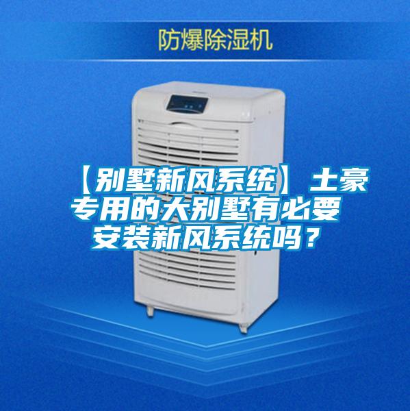 【別墅新風系統】土豪專用的大別墅有必要安裝新風系統嗎？
