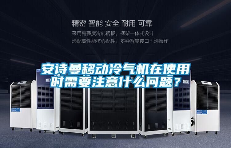 安詩曼移動冷氣機(jī)在使用時需要注意什么問題？