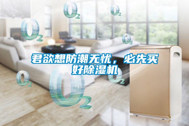 君欲想防潮無憂,必先買好除濕機