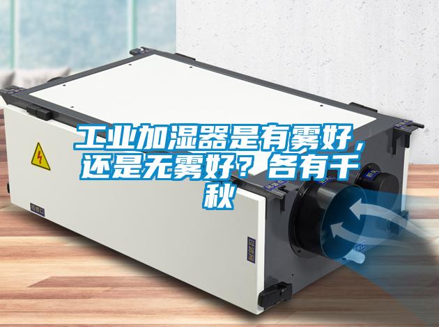 工業加濕器是有霧好，還是無霧好？各有千秋
