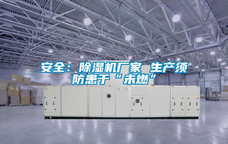 安全:除濕機廠家 生產須防患于“未燃”