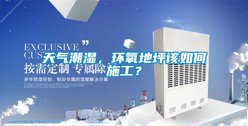 天氣潮濕，環(huán)氧地坪該如何施工？