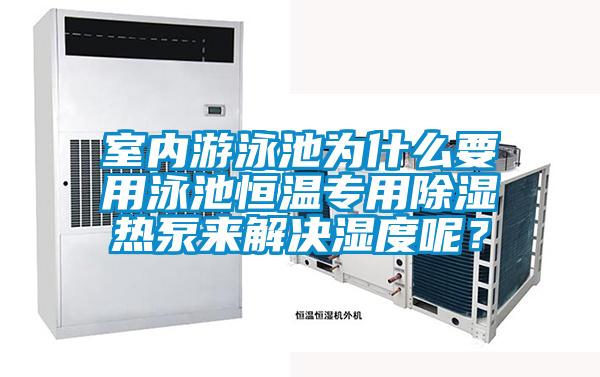 室內(nèi)游泳池為什么要用泳池恒溫專用除濕熱泵來解決濕度呢？