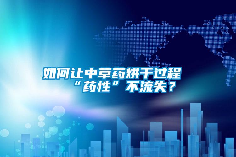 如何讓中草藥烘干過程“藥性”不流失?