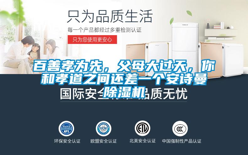 百善孝為先，父母大過(guò)天，你和孝道之間還差一個(gè)安詩(shī)曼除濕機(jī)