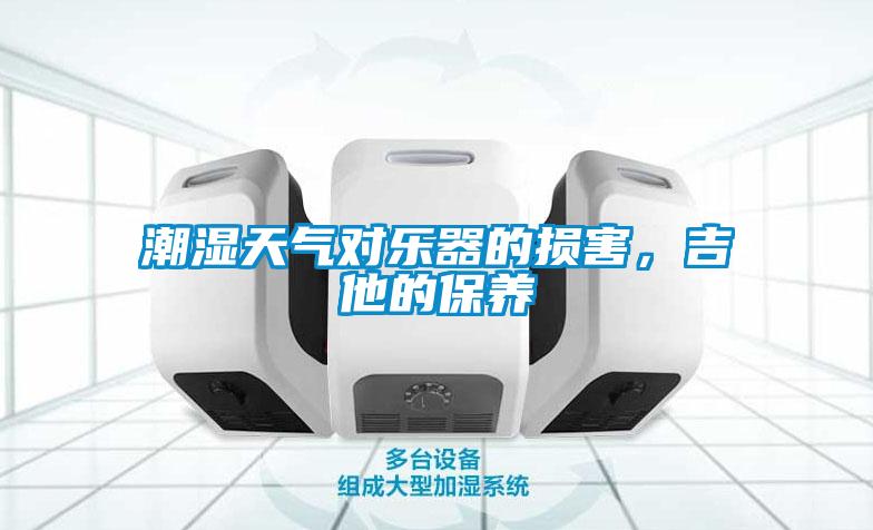 潮濕天氣對(duì)樂器的損害,吉他的保養(yǎng)