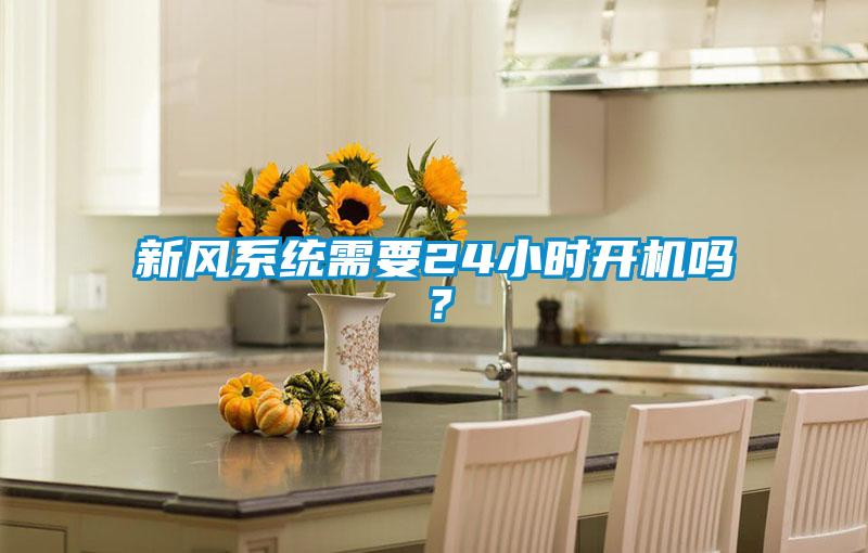 新風(fēng)系統(tǒng)需要24小時(shí)開機(jī)嗎？