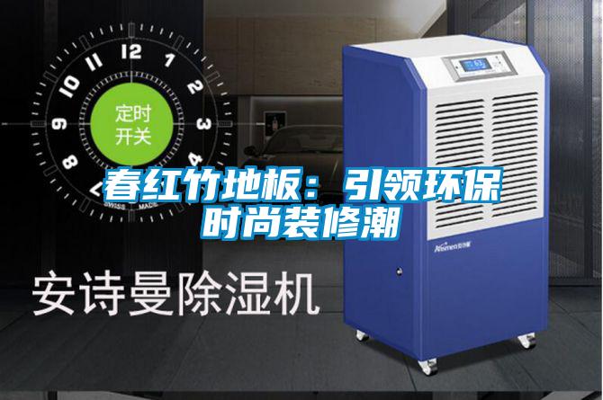 春紅竹地板：引領(lǐng)環(huán)保時尚裝修潮