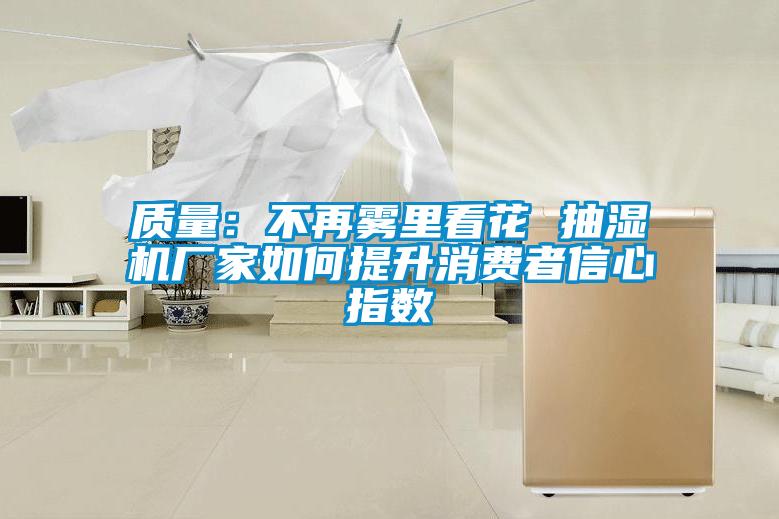 質(zhì)量:不再霧里看花 抽濕機(jī)廠家如何提升消費者信心指數(shù)
