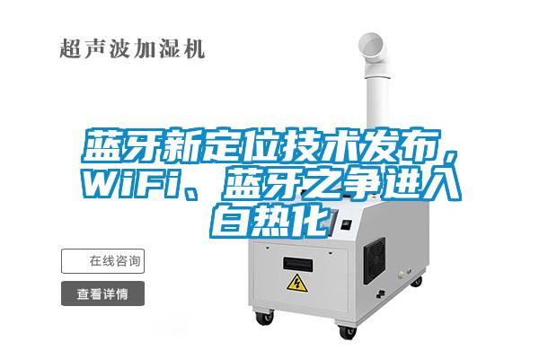 藍牙新定位技術發布，WiFi、藍牙之爭進入白熱化