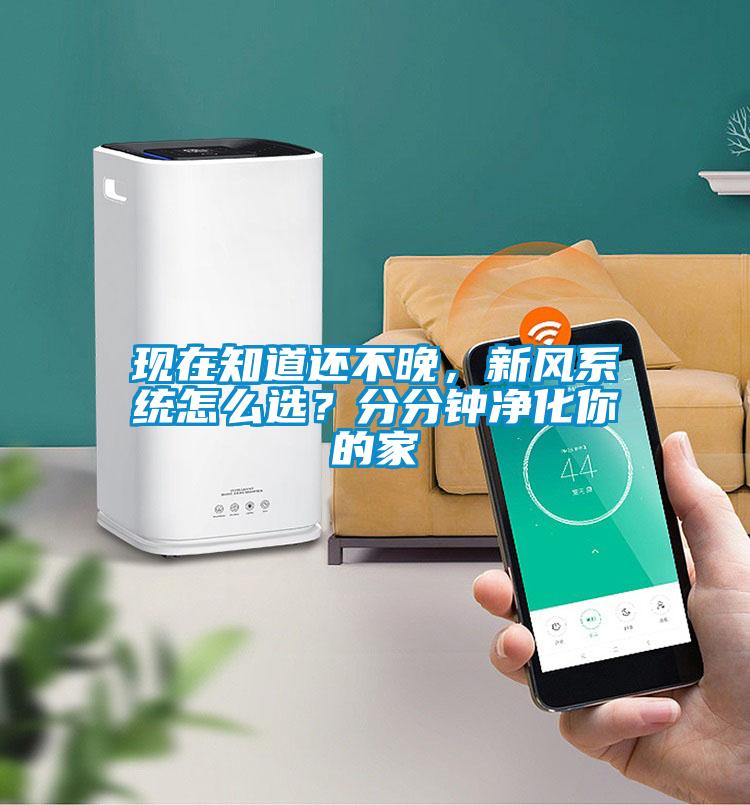 現在知道還不晚，新風系統怎么選？分分鐘凈化你的家