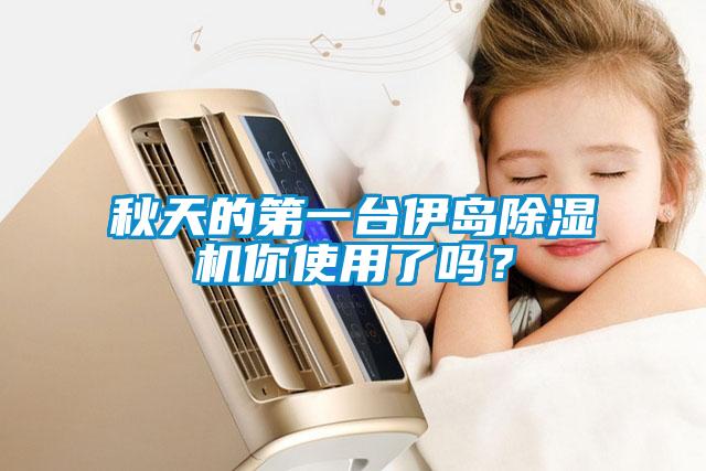 秋天的第一臺伊島除濕機你使用了嗎？