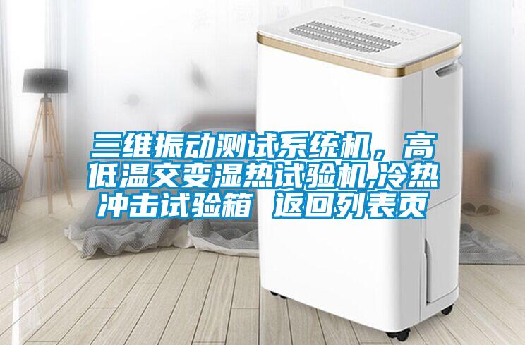 三維振動測試系統(tǒng)機，高低溫交變濕熱試驗機,冷熱沖擊試驗箱 返回列表頁