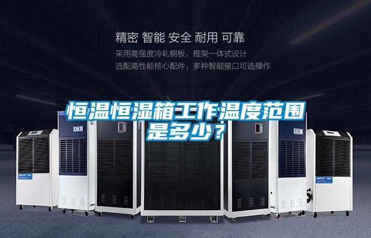 恒溫恒濕箱工作溫度范圍是多少？
