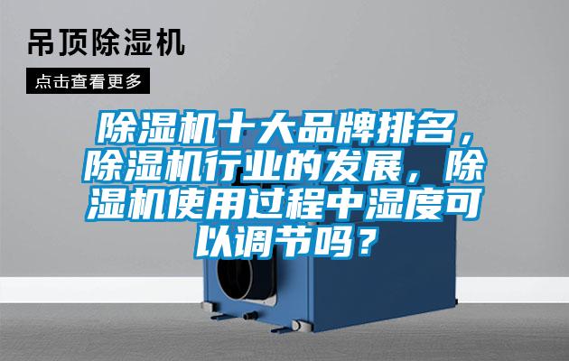 除濕機十大品牌排名，除濕機行業的發展，除濕機使用過程中濕度可以調節嗎？
