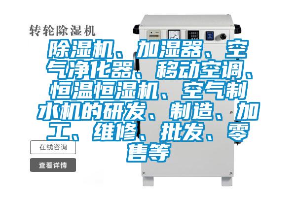 除濕機(jī)、加濕器、空氣凈化器、移動(dòng)空調(diào)、恒溫恒濕機(jī)、空氣制水機(jī)的研發(fā)、制造、加工、維修、批發(fā)、零售等