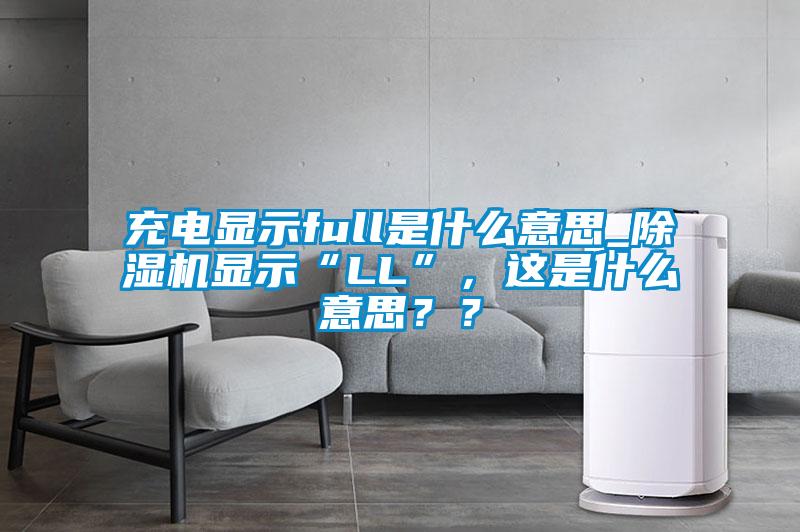 充電顯示full是什么意思_除濕機(jī)顯示“LL”，這是什么意思？？