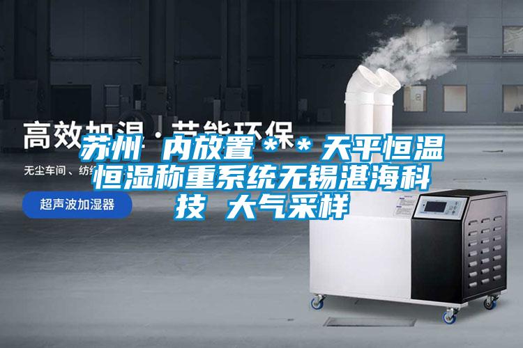 蘇州 內放置＊＊天平恒溫恒濕稱重系統無錫湛?？萍?大氣采樣