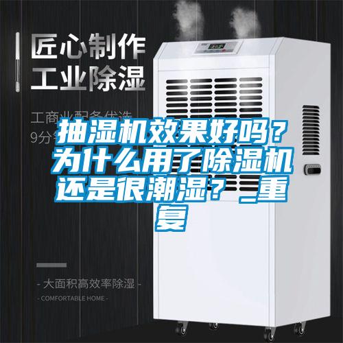 抽濕機效果好嗎？為什么用了除濕機還是很潮濕？_重復