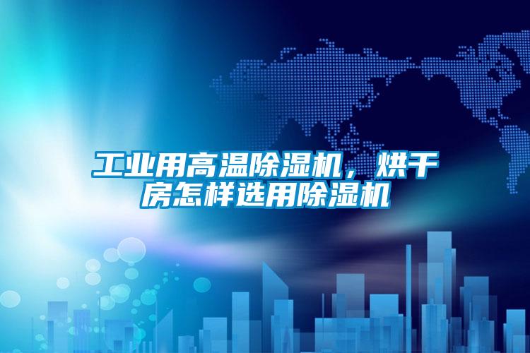 工業用高溫除濕機，烘干房怎樣選用除濕機
