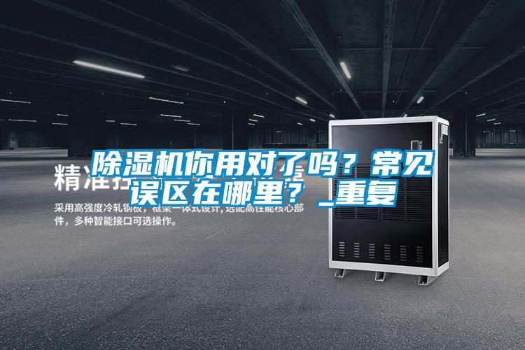 除濕機你用對了嗎？常見誤區(qū)在哪里？_重復(fù)