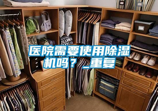 醫院需要使用除濕機嗎？_重復