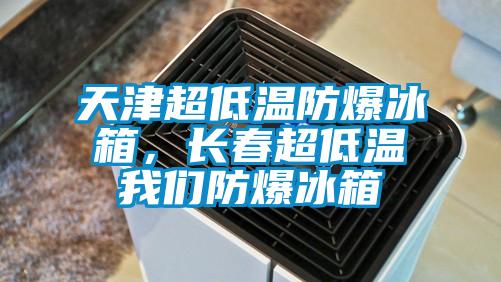 天津超低溫防爆冰箱，長春超低溫我們防爆冰箱