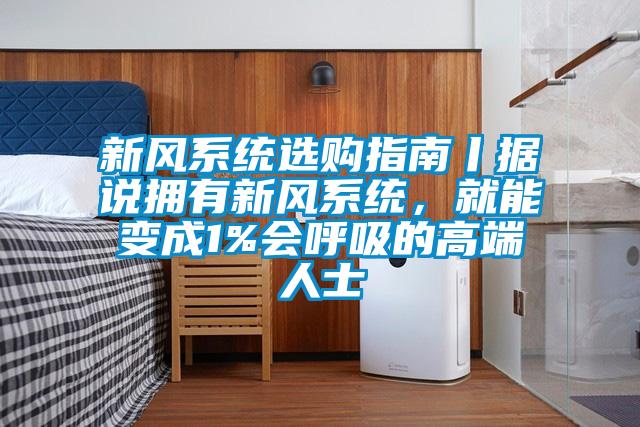 新風系統選購指南丨據說擁有新風系統，就能變成1%會呼吸的高端人士
