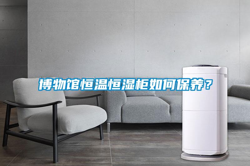 博物館恒溫恒濕柜如何保養？