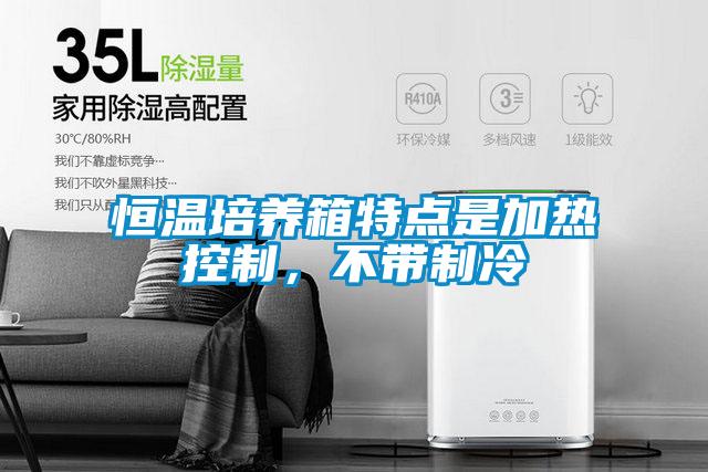 恒溫培養箱特點是加熱控制，不帶制冷
