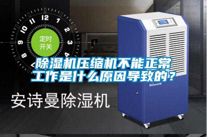 除濕機壓縮機不能正常工作是什么原因導致的？