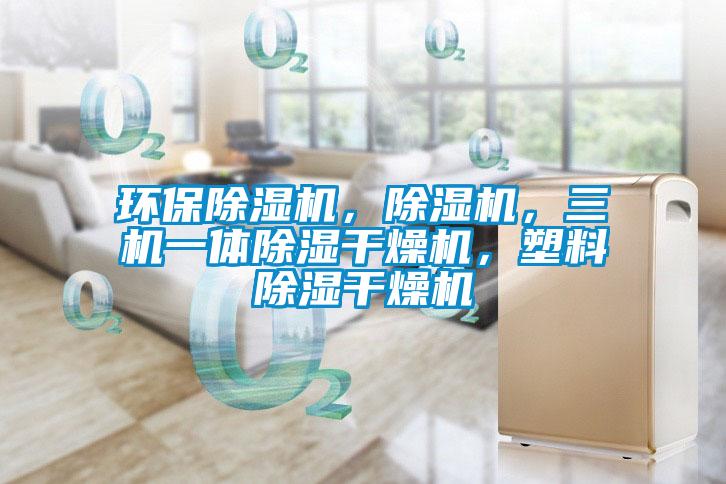 環保除濕機，除濕機，三機一體除濕干燥機，塑料除濕干燥機