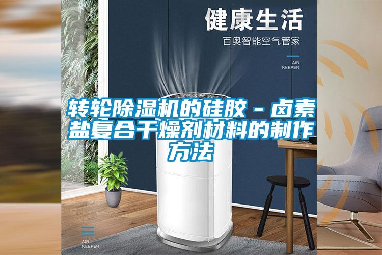轉(zhuǎn)輪除濕機的硅膠－鹵素鹽復(fù)合干燥劑材料的制作方法