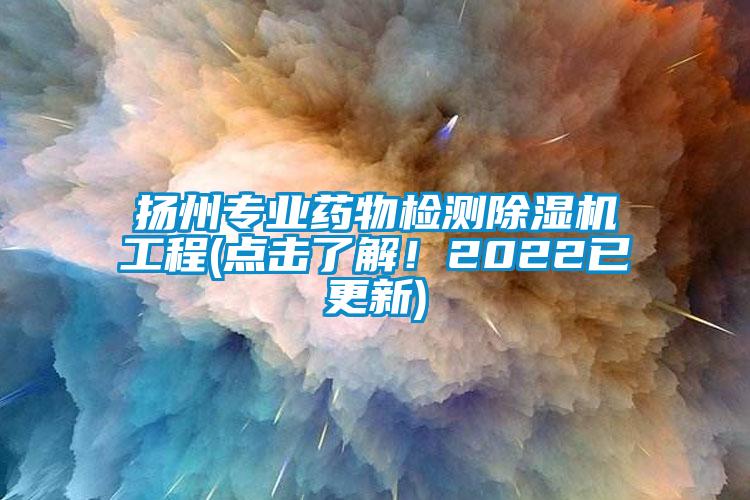 揚州專業(yè)藥物檢測除濕機工程(點擊了解!2022已更新)