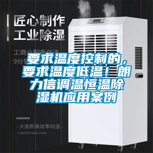 要求溫度控制的，要求溫度低溫！朗力信調(diào)溫恒溫除濕機(jī)應(yīng)用案例