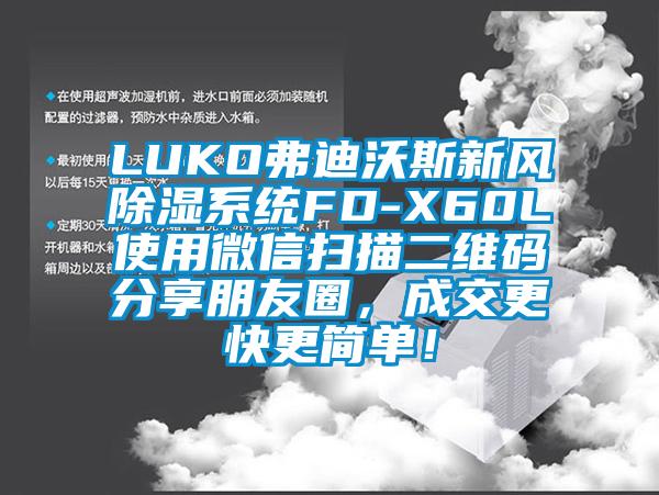 LUKO弗迪沃斯新風(fēng)除濕系統(tǒng)FD-X60L使用微信掃描二維碼分享朋友圈，成交更快更簡單！