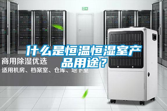 什么是恒溫恒濕室產(chǎn)品用途?