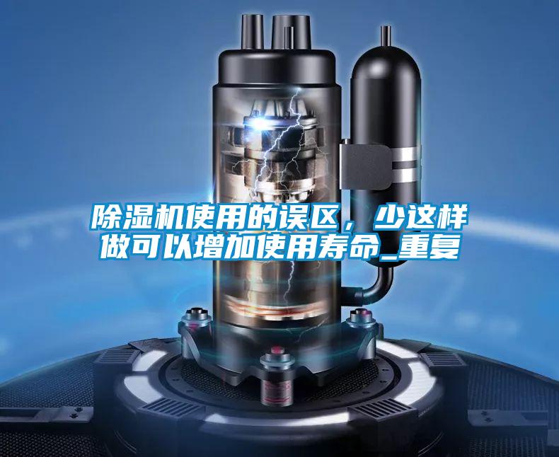 除濕機(jī)使用的誤區(qū)，少這樣做可以增加使用壽命_重復(fù)