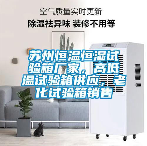 蘇州恒溫恒濕試驗(yàn)箱廠家，高低溫試驗(yàn)箱供應(yīng)，老化試驗(yàn)箱銷售