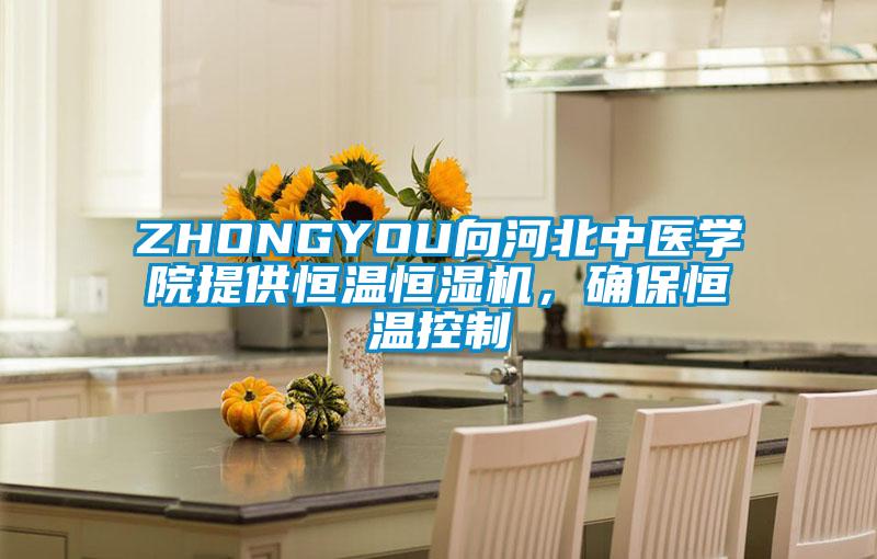 ZHONGYOU向河北中醫(yī)學院提供恒溫恒濕機，確保恒溫控制