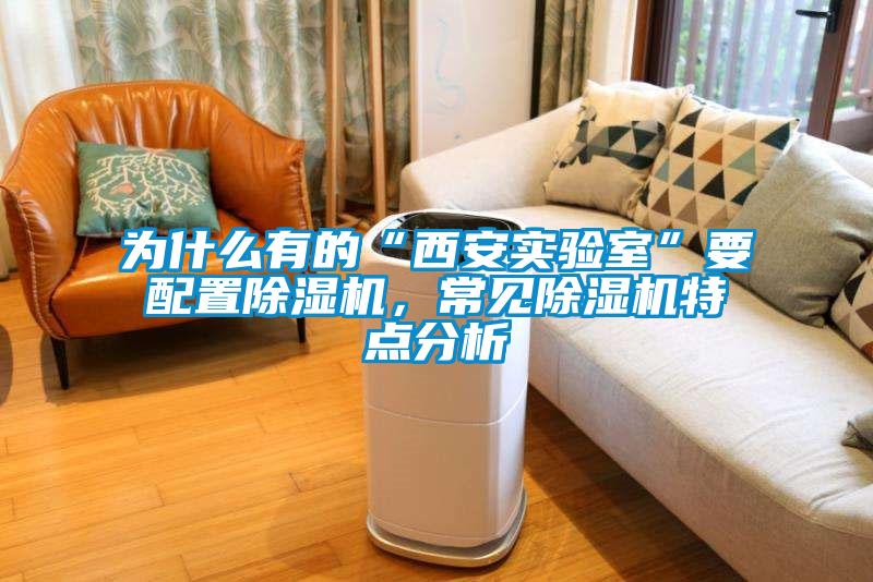 為什么有的“西安實驗室”要配置除濕機，常見除濕機特點分析