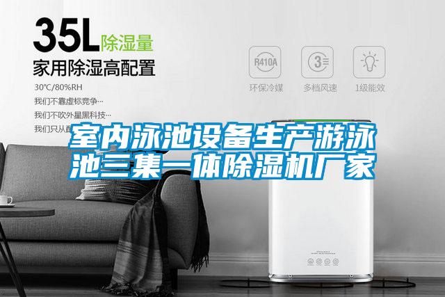 室內(nèi)泳池設備生產(chǎn)游泳池三集一體除濕機廠家