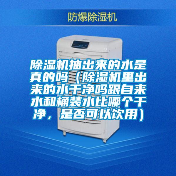 除濕機(jī)抽出來的水是真的嗎(除濕機(jī)里出來的水干凈嗎跟自來水和桶裝水比哪個(gè)干凈,是否可以飲用)
