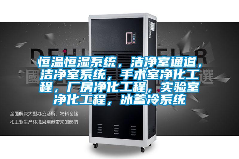 恒溫恒濕系統，潔凈室通道，潔凈室系統，手術室凈化工程，廠房凈化工程，實驗室凈化工程，冰蓄冷系統