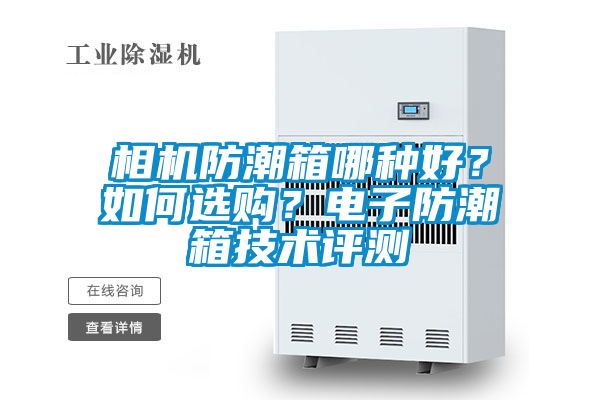 相機(jī)防潮箱哪種好？如何選購？電子防潮箱技術(shù)評(píng)測