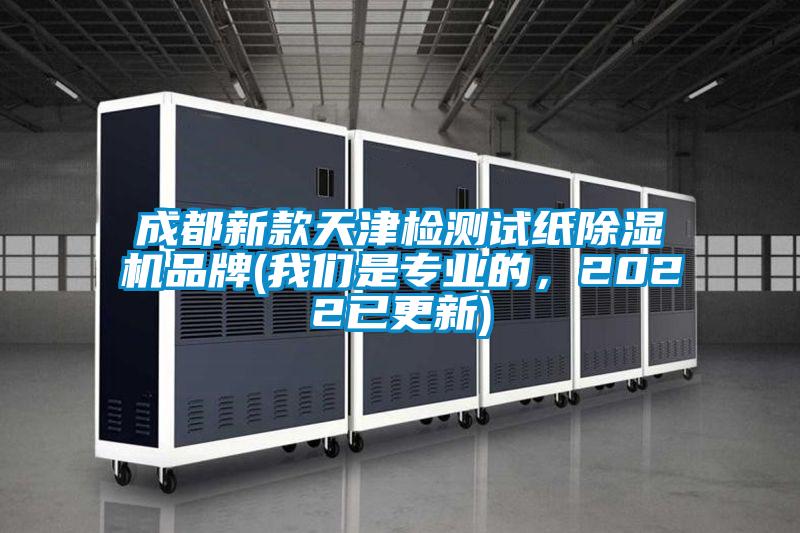 成都新款天津檢測試紙除濕機(jī)品牌(我們是專業(yè)的，2022已更新)